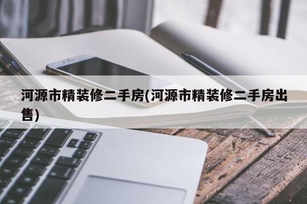 河源市精装修二手房(河源市精装修二手房出售)