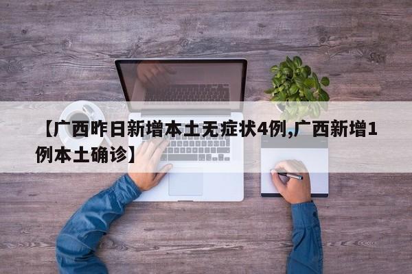 【广西昨日新增本土无症状4例,广西新增1例本土确诊】