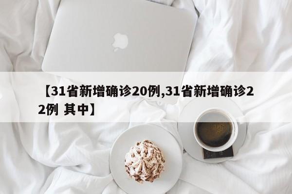 【31省新增确诊20例,31省新增确诊22例 其中】