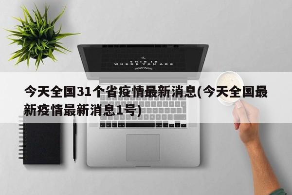 今天全国31个省疫情最新消息(今天全国最新疫情最新消息1号)