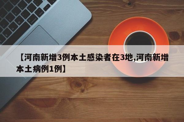 【河南新增3例本土感染者在3地,河南新增本土病例1例】