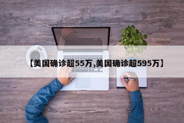 【美国确诊超55万,美国确诊超595万】